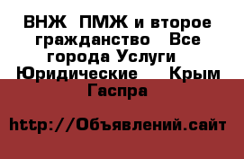 ВНЖ, ПМЖ и второе гражданство - Все города Услуги » Юридические   . Крым,Гаспра